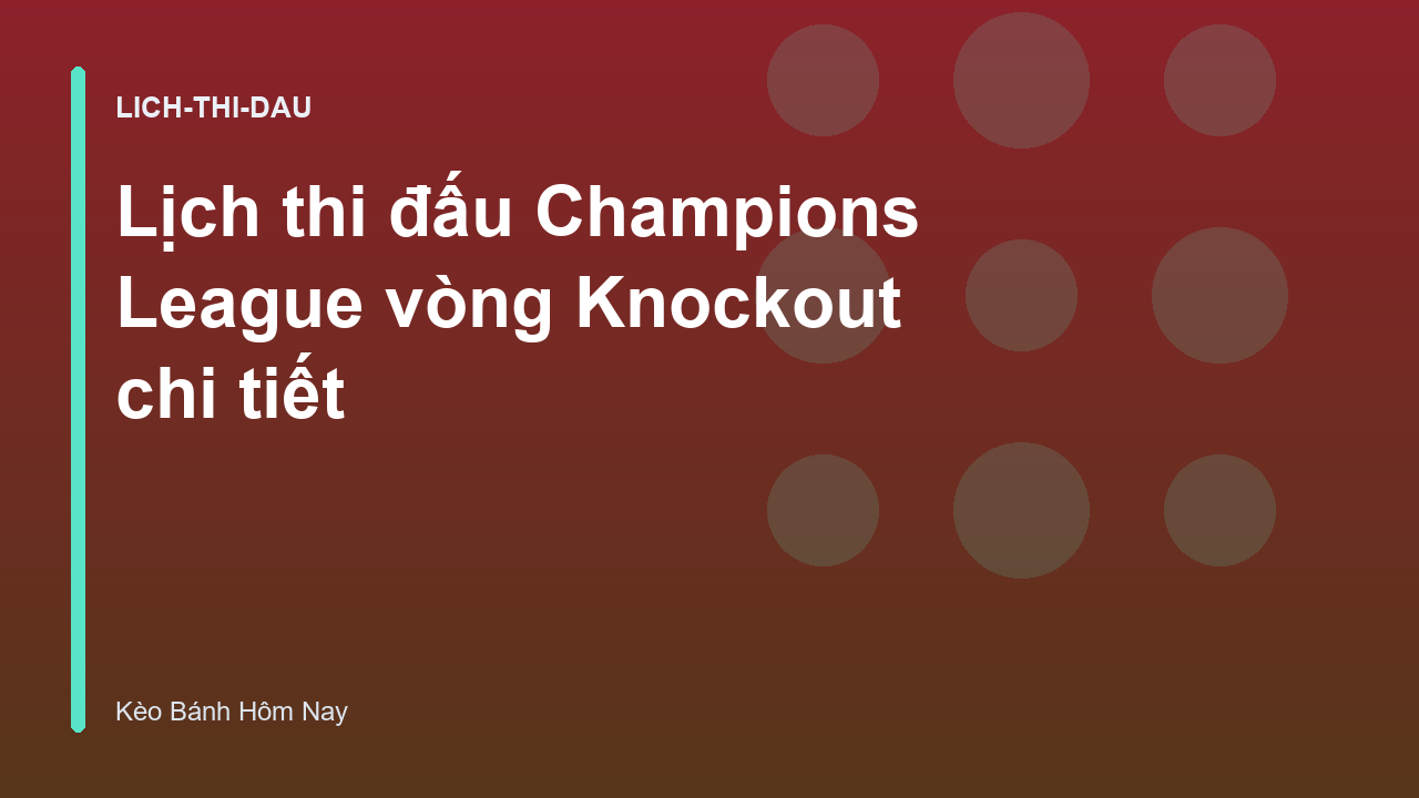 Lịch thi đấu Champions League vòng Knockout chi tiết