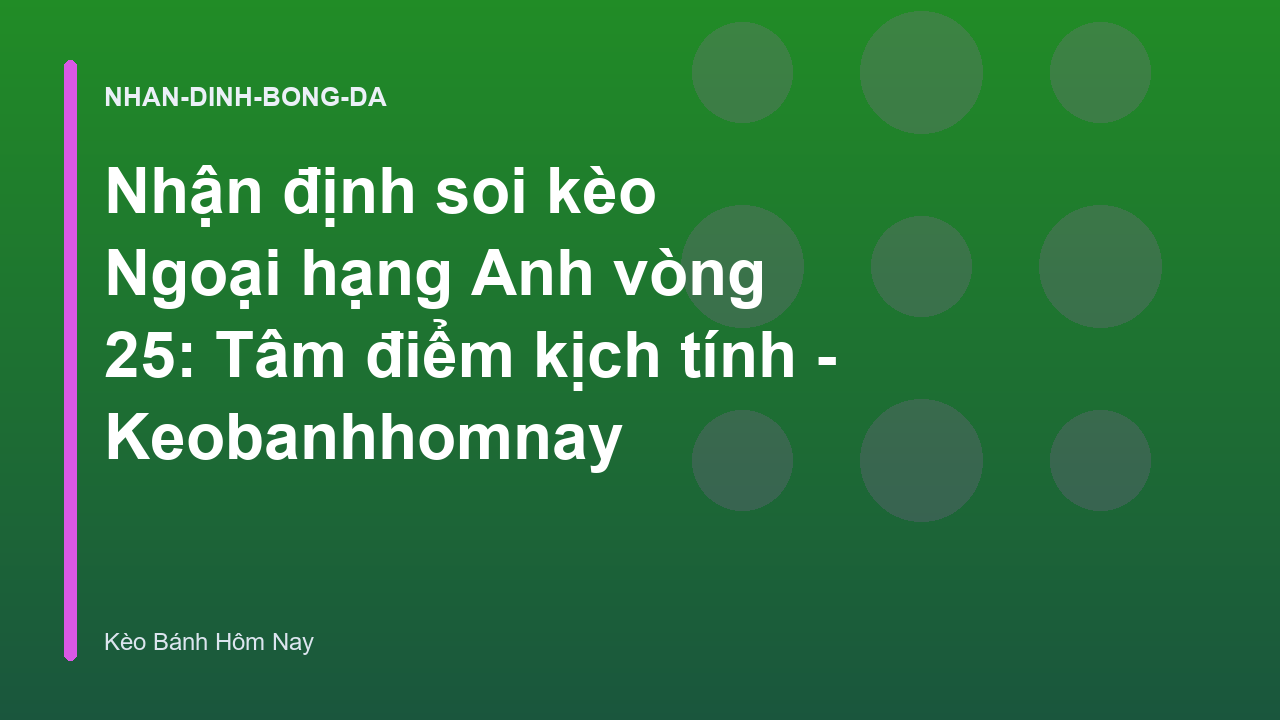 Nhận định soi kèo Ngoại hạng Anh vòng 25: Tâm điểm kịch tính - Keobanhhomnay