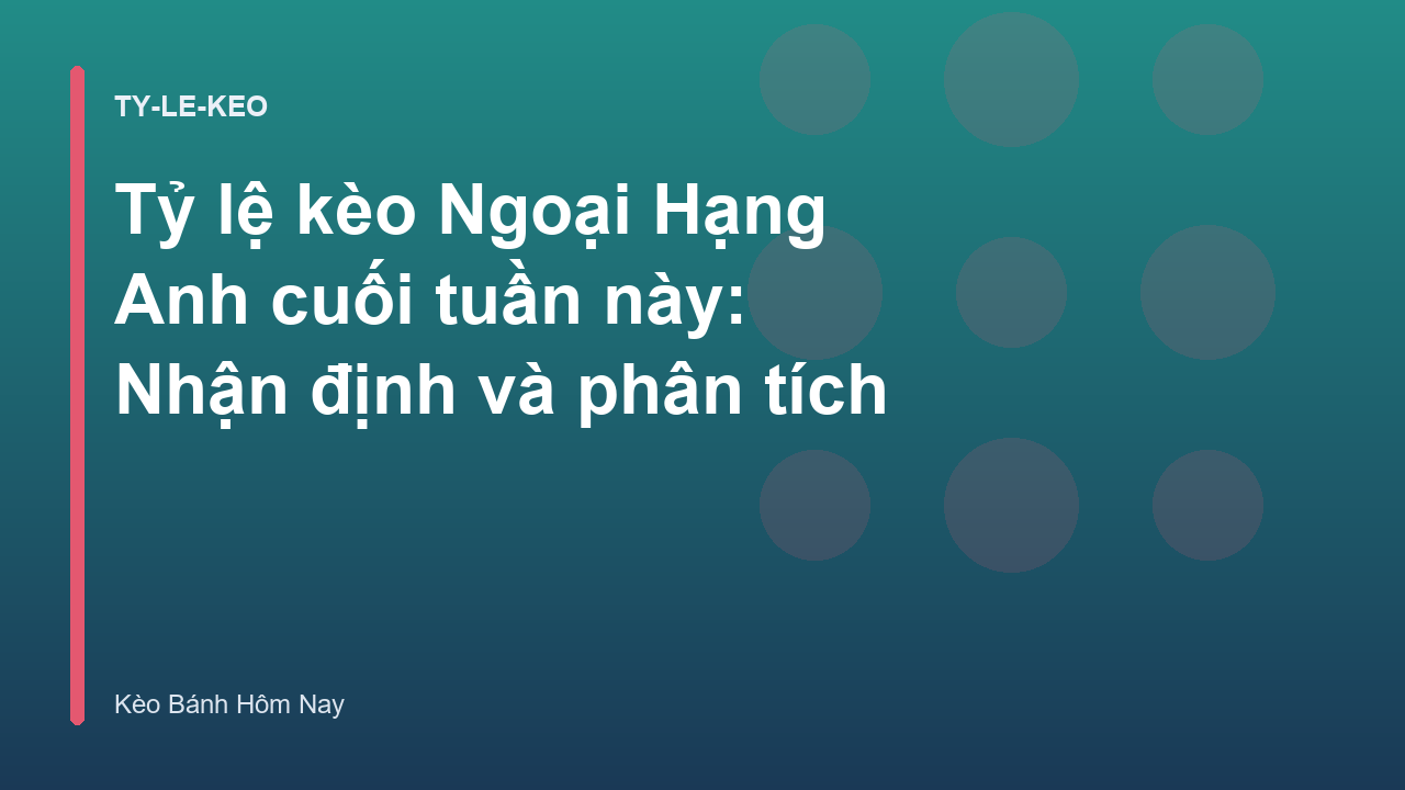 Tỷ lệ kèo Ngoại Hạng Anh cuối tuần này: Nhận định và phân tích